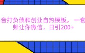 抖音打负债和创业自热模板，一套视频让你微信，日引200+