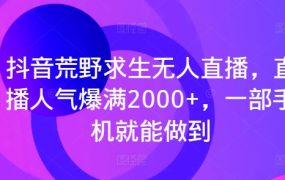 抖音荒野求生无人直播，直播人气爆满2000+，一部手机就能做到
