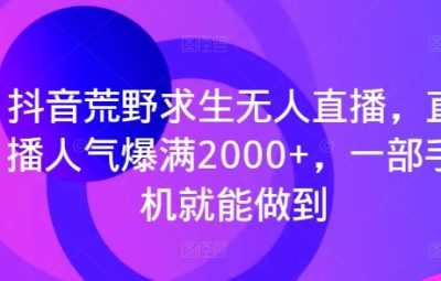 抖音荒野求生无人直播，直播人气爆满2000+，一部手机就能做到