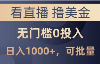 最新看直播撸美金项目，无门槛0投入，可批量复制