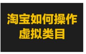 淘宝如何操作虚拟类目，淘宝虚拟类目玩法实操教程