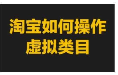淘宝如何操作虚拟类目，淘宝虚拟类目玩法实操教程
