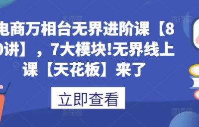 电商万相台无界进阶课【80讲】，7大模块，无界线上课来了