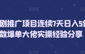 短剧推广项目连续7天日入5位数爆单大佬实操经验分享