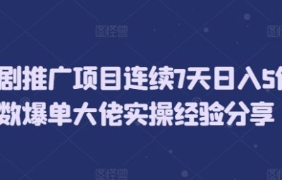 短剧推广项目连续7天日入5位数爆单大佬实操经验分享
