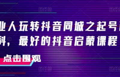 2025美业人玩转抖音同城，起号百科，最好的抖音启蒙课程