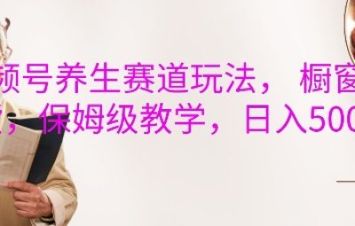视频号养生赛道玩法教程， 橱窗带货，保姆级教学，日入5张
