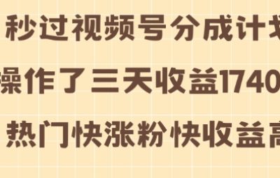 视频号分成计划，操作三天收益1740元，热门快涨粉快收益高【揭秘】