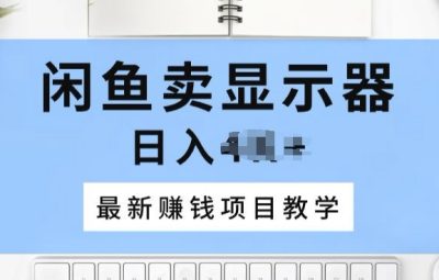 怎么在咸鱼卖显示器，最新赚钱项目教学，一个手机就能开始操作